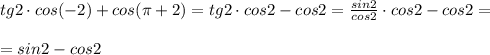 tg2\cdot cos(-2)+cos(\pi +2)=tg2\cdot cos2-cos2=\frac{sin2}{cos2}\cdot cos2-cos2=\\\\=sin2-cos2