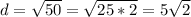 d= \sqrt{50} = \sqrt{25*2} =5 \sqrt{2}