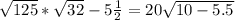 \sqrt{125} * \sqrt{32}-5 \frac{1}{2} =20 \sqrt{10-5.5}