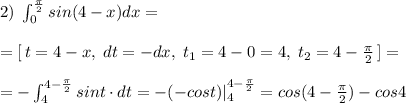 2)\; \int _0^{\frac{\pi}{2}}sin(4-x)dx=\\\\=[\, t=4-x,\; dt=-dx,\; t_1=4-0=4,\; t_2=4-\frac{\pi}{2}\, ]=\\\\=-\int _4^{4-\frac{\pi}{2}}sint\cdot dt=-(-cost)|_4^{4-\frac{\pi}{2}}=cos(4-\frac{\pi}{2})-cos4