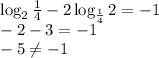 \log_2 \frac{1}{4} -2\log_{\frac{1}{4}}2=-1\\ -2-3=-1\\ -5\ne -1