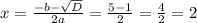 x = \frac{-b - \sqrt{D} }{2a} = \frac{5 - 1}{2} = \frac{4}{2} = 2