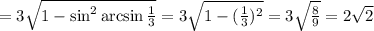 =3 \sqrt{1-\sin^2\arcsin\frac{1}{3}}=3 \sqrt{1- (\frac{1}{3})^2} =3\sqrt{\frac{8}{9}} =2 \sqrt{2}