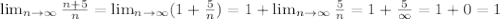 \lim_{n \to \infty} \frac{n+5}{n} = \lim_{n \to \infty} (1 + \frac{5}{n}) = 1 +\lim_{n \to \infty} \frac{5}{n} = 1 + \frac{5}{\infty} = 1 + 0 = 1