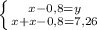 \left \{ {{x-0,8 = y} \atop {x+x-0,8 = 7,26}} \right.