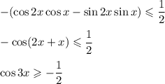 -(\cos 2x\cos x-\sin 2x\sin x)\leqslant \dfrac{1}{2}\\ \\ -\cos (2x+x)\leqslant \dfrac{1}{2}\\ \\ \cos 3x\geqslant -\dfrac{1}{2}