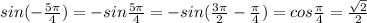 sin(- \frac{5 \pi }{4} )=-sin \frac{5 \pi }{4} =-sin( \frac{3 \pi }{2} - \frac{ \pi }{4} )=cos \frac{ \pi }{4} = \frac{ \sqrt{2} }{2}