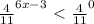 \frac{4}{11} ^{6x-3} \ \textless \ \frac{4}{11} ^{0}