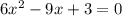 6x^2-9x+3=0