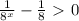 \frac{1}{ 8^{x} }- \frac{1}{8} \ \textgreater \ 0