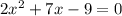 2x^{2} +7x-9=0