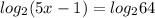 log_{2} (5x-1)= log_{2} 64