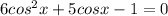 6cos^2x+5cosx-1=0