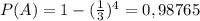 P(A) = 1 - ( \frac{1}{3}) ^4 = 0,98765