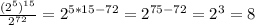 \frac{ ( 2^{5}) ^{15} }{ 2^{72} } = 2^{5*15-72} = 2^{75-72} = 2^{3} =8