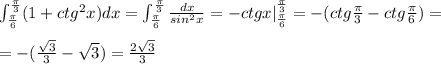 \int _{\frac{\pi}{6}}^{\frac{\pi}{3}}(1+ctg^2x)dx=\int _{\frac{\pi}{6}}^{\frac{\pi}{3}}\frac{dx}{sin^2x}=-ctgx|_{\frac{\pi}{6}}^{\frac{\pi}{3}}=-(ctg\frac{\pi}{3}-ctg\frac{\pi}{6})=\\\\=-(\frac{\sqrt3}{3}-\sqrt3)=\frac{2\sqrt3}{3}