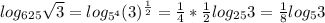 log_{625} \sqrt{3} = log_{5^4} ( 3)^{ \frac{1}{2} } = \frac{1}{4} * \frac{1}{2} log_{25} 3= \frac{1}{8} log_{5} 3