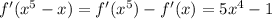 f'( x^{5}-x ) = f'( x^{5} ) - f'(x) = 5 x^{4} - 1