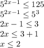 5^{2x-1} \leq 125 \\ &#10;5^{2x-1} \leq 5^{3} \\ &#10;2x-1 \leq 3 \\ &#10;2x \leq 3+1 \\ &#10;x \leq 2 \\