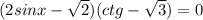 (2sinx- \sqrt{2} )(ctg- \sqrt{3} )=0