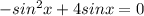 -sin^2x+4sinx=0