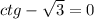 ctg- \sqrt{3}=0