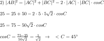 2)\; |AB|^2=|AC|^2+|BC|^2-2\cdot |AC|\cdot |BC|\cdot cosC\\\\25=25+50-2\cdot 5\cdot 5\sqrt2\cdot cosC\\\\25=75-50\sqrt2\cdot cosC\\\\cosC=\frac{75-25}{50\sqrt2}=\frac{1}{\sqrt2}\; \; \to \; \; \ \textless \ C=45^\circ