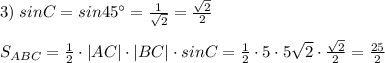 3)\; sinC=sin45^\circ =\frac{1}{\sqrt2}=\frac{\sqrt2}{2}\\\\S_{ABC}=\frac{1}{2}\cdot |AC|\cdot |BC|\cdot sinC=\frac{1}{2}\cdot 5\cdot 5\sqrt2\cdot \frac{\sqrt2}{2}=\frac{25}{2}