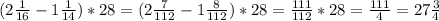 (2 \frac{1}{16} -1 \frac{1}{14} )*28=(2 \frac{7}{112} -1 \frac{8}{112} )*28= \frac{111}{112} *28= \frac{111}{4} =27 \frac{3}{4}