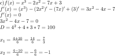 c)f(x)=x^3-2x^2-7x+3\\f'(x)=(x^3)-(2x^2)'-(7x)'+(3)'=3x^2-4x-7\\f'(x)=0\\3x^2-4x-7=0\\D=4^2+4*3*7=100\\\\x_1=\frac{4+10}{6}=\frac{14}6=\frac{7}3\\\\x_2=\frac{4-10}6=-\frac{6}6=-1