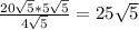 \frac{20 \sqrt{5} *5 \sqrt{5} }{4 \sqrt{5} } =25 \sqrt{5}