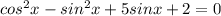 cos^2x-sin^2x +5sinx +2=0