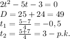 2t^2-5t-3=0 \\ D=25+24=49 \\ t_1= \frac{5-7}{4}=-0,5 \\ t_2= \frac{5+7}{4}= 3 - p.k. &#10;