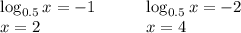 \left \begin{array}{lcl} {{\log_{0.5} x = -1} \\ {x=2}} \end{array}\right. \;\;\;\;\;\; \left \begin{array}{lcl} {{\log_{0.5} x = -2} \\ {x=4}} \end{array}\right.