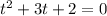 t^2 + 3t + 2 = 0