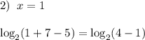 2) \;\; x = 1\\\\\log_2(1 + 7 - 5) = \log_2(4 - 1)