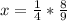 x= \frac{1}{4} * \frac{8}{9}