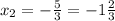 x_2=- \frac{5}{3} =-1 \frac{2}{3}