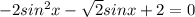 -2sin^2x- \sqrt{2} sinx+2=0