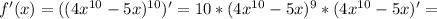 f'(x)=( (4 x^{10} -5x)^{10} )'=10* (4 x^{10} -5x)^{9} * (4 x^{10} -5x)'=