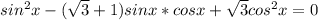 sin^2x-( \sqrt{3} +1)sinx*cosx+ \sqrt{3} cos^2x=0