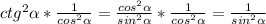 ctg^2 \alpha * \frac{1}{cos^2 \alpha } = \frac{cos^2 \alpha }{sin^2 \alpha } * \frac{1}{cos^2 \alpha }= \frac{1}{sin^2 \alpha }