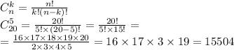 C^{k}_{n} = \frac {n!}{k!(n-k)!} \\ C^{5}_{20} = \frac{20!}{5! \times (20 - 5)!} = \frac{20!}{5! \times 15!} = \\ = \frac{16 \times 17 \times 18 \times 19 \times 20}{2 \times 3 \times 4 \times 5} = 16 \times 17 \times 3 \times 19 = 15504