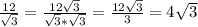 \frac{12}{ \sqrt{3} } = \frac{12 \sqrt{3} }{ \sqrt{3} * \sqrt{3} } = \frac{12 \sqrt{3} }{3} =4 \sqrt{3}