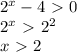 2^x-4\ \textgreater \ 0\\2^x\ \textgreater \ 2^2\\x\ \textgreater \ 2