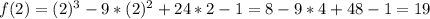 f(2)=(2)^3-9*(2)^2+24*2-1=8-9*4+48-1=19