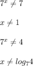 7^x \neq 7 \\ \\ x \neq 1 \\ \\ 7^x \neq 4 \\ \\ x \neq log_74