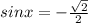 sinx=-\frac{ \sqrt{2} }{2}