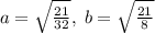 a=\sqrt{\frac{21}{32}},\; b=\sqrt{\frac{21}{8}}