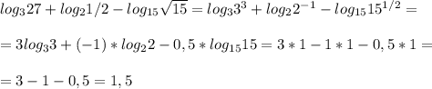 log_327+log_21/2-log_{15} \sqrt{15}=log_33^3+log_22^{-1}-log_{15}15^{1/2}=\\\\=3log_33+(-1)*log_22-0,5*log_{15}15= 3*1-1*1-0,5*1=\\\\=3-1-0,5=1,5